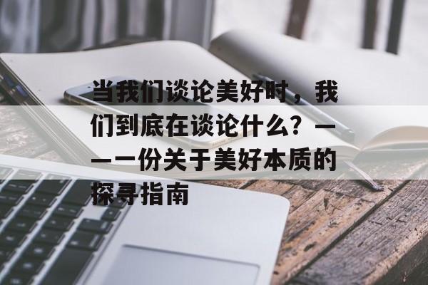当我们谈论美好时,我们到底在谈论什么?——一份关于美好本质的探寻指南-第1张图片- 当我们谈论美好时,我们到底在谈论什么?——一份关于美好本质的探寻指南-第1张图片-
