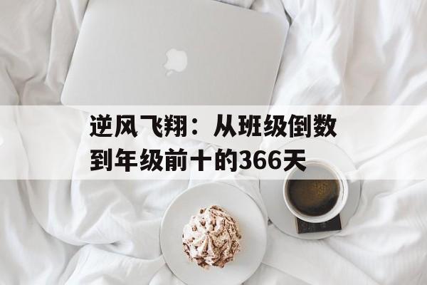 逆风飞翔：从班级倒数到年级前十的366天-第1张图片-