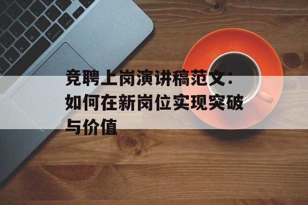 竞聘上岗演讲稿范文:如何在新岗位实现突破与价值-第1张图片- 竞聘上岗演讲稿范文:如何在新岗位实现突破与价值-第1张图片-