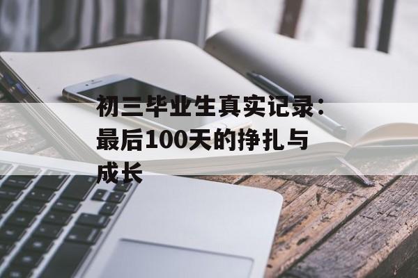 初三毕业生真实记录:最后100天的挣扎与成长-第1张图片- 初三毕业生真实记录:最后100天的挣扎与成长-第1张图片-