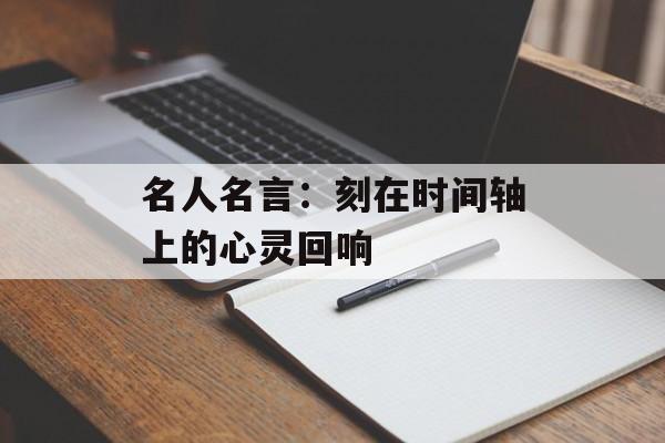 名人名言:刻在时间轴上的心灵回响-第1张图片- 名人名言:刻在时间轴上的心灵回响-第1张图片-