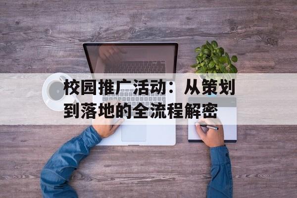 校园推广活动：从策划到落地的全流程解密-第1张图片-