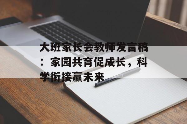 大班家长会教师发言稿:家园共育促成长,科学衔接赢未来-第1张图片- 大班家长会教师发言稿:家园共育促成长,科学衔接赢未来-第1张图片-