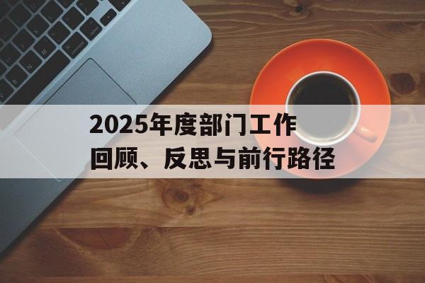 2025年度部门工作回顾、反思与前行路径-第1张图片-