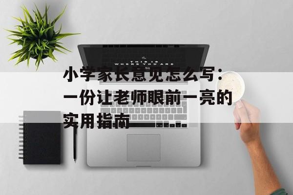 小学家长意见怎么写：一份让老师眼前一亮的实用指南-第1张图片-