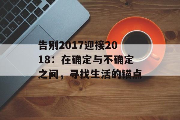 告别2017迎接2018:在确定与不确定之间,寻找生活的锚点-第1张图片- 告别2017迎接2018:在确定与不确定之间,寻找生活的锚点-第1张图片-