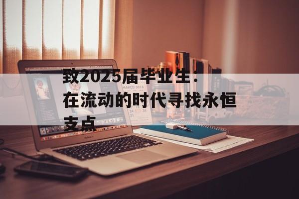 致2025届毕业生:在流动的时代寻找永恒支点-第1张图片- 致2025届毕业生:在流动的时代寻找永恒支点-第1张图片-