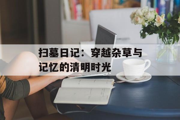 扫墓日记：穿越杂草与记忆的清明时光-第1张图片-
