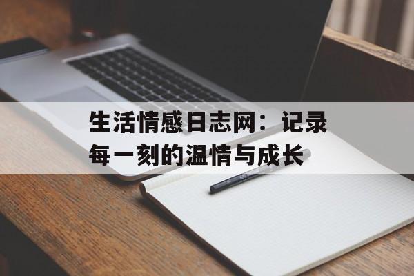 生活情感日志网：记录每一刻的温情与成长-第1张图片-