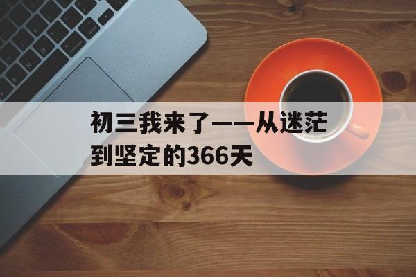初三我来了——从迷茫到坚定的366天-第1张图片-