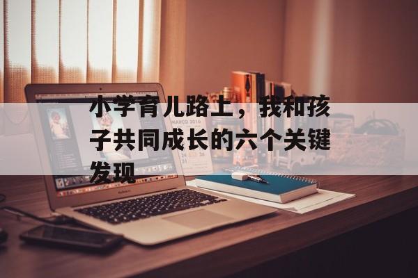 小学育儿路上，我和孩子共同成长的六个关键发现-第1张图片-