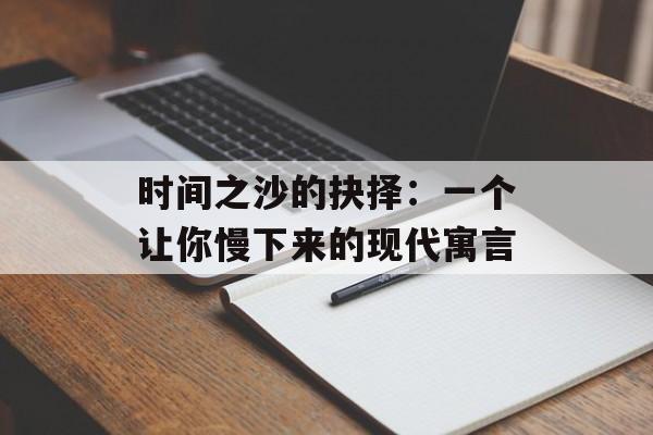 时间之沙的抉择：一个让你慢下来的现代寓言-第1张图片-