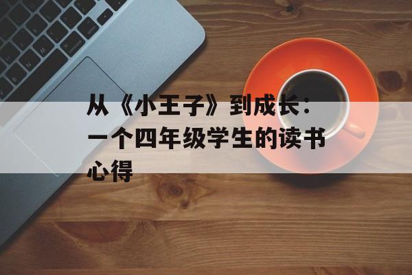 从《小王子》到成长：一个四年级学生的读书心得-第1张图片-