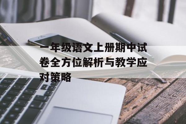 一年级语文上册期中试卷全方位解析与教学应对策略-第1张图片- 一年级语文上册期中试卷全方位解析与教学应对策略-第1张图片-