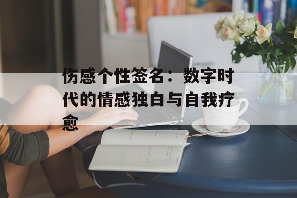 伤感个性签名：数字时代的情感独白与自我疗愈-第1张图片-