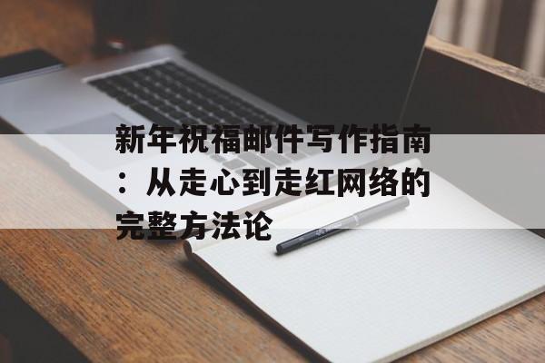 新年祝福邮件写作指南：从走心到走红网络的完整方法论-第1张图片-