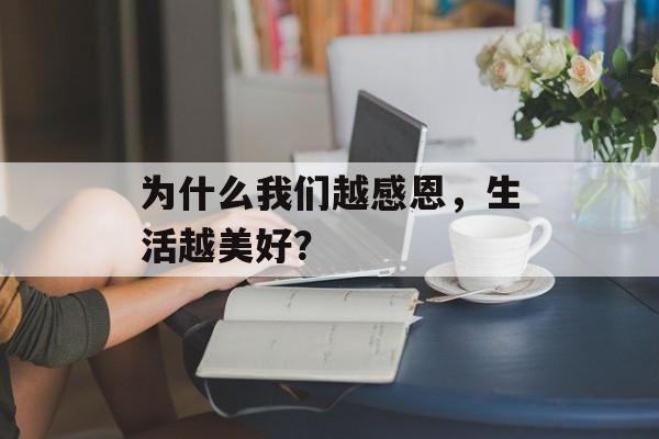 为什么我们越感恩,生活越美好?-第1张图片- 为什么我们越感恩,生活越美好?-第1张图片-