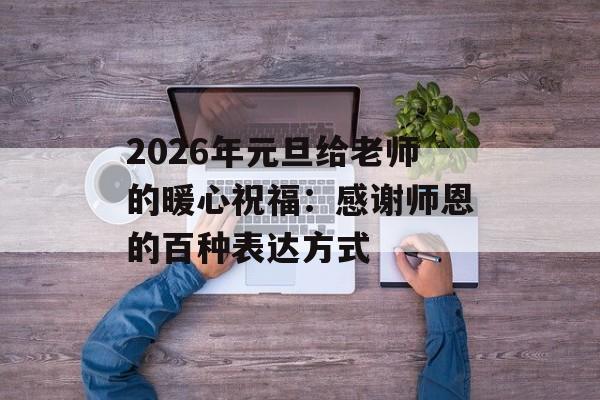 2026年元旦给老师的暖心祝福：感谢师恩的百种表达方式-第1张图片-