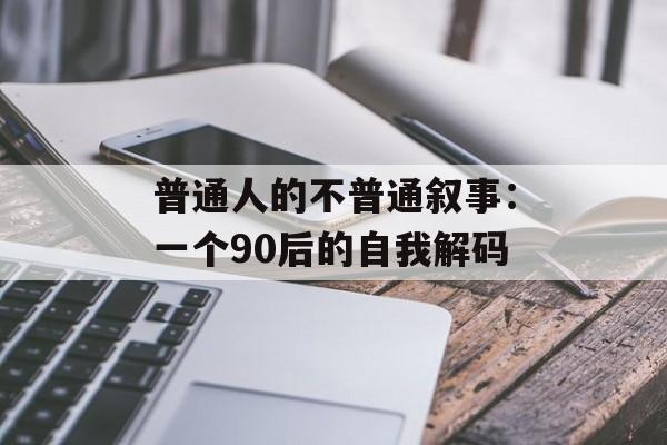 普通人的不普通叙事：一个90后的自我解码-第1张图片-
