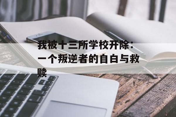 我被十三所学校开除:一个叛逆者的自白与救赎-第1张图片- 我被十三所学校开除:一个叛逆者的自白与救赎-第1张图片-
