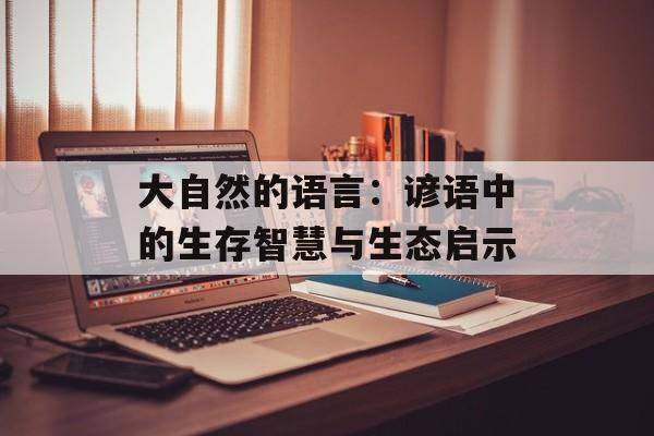 大自然的语言：谚语中的生存智慧与生态启示-第1张图片-