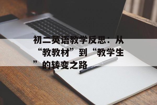 初二英语教学反思:从“教教材”到“教学生”的转变之路-第1张图片- 初二英语教学反思:从“教教材”到“教学生”的转变之路-第1张图片-