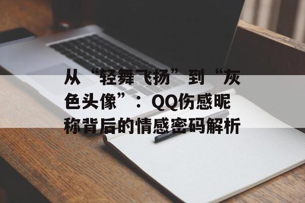 从“轻舞飞扬”到“灰色头像”：QQ伤感昵称背后的情感密码解析-第1张图片-