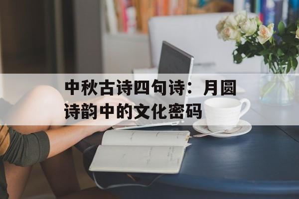 中秋古诗四句诗:月圆诗韵中的文化密码-第1张图片- 中秋古诗四句诗:月圆诗韵中的文化密码-第1张图片-