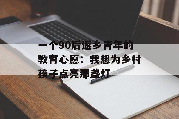 一个90后返乡青年的教育心愿：我想为乡村孩子点亮那盏灯-第1张图片-
