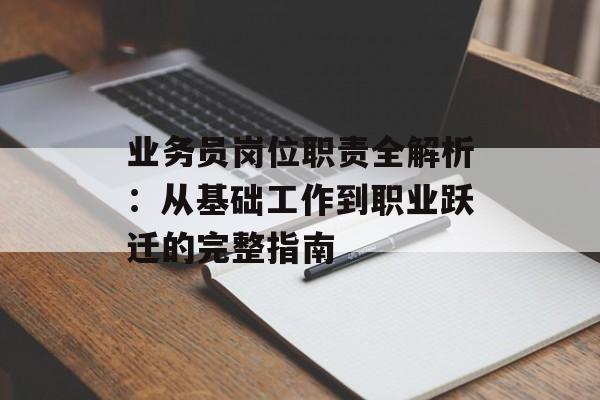 业务员岗位职责全解析:从基础工作到职业跃迁的完整指南-第1张图片- 业务员岗位职责全解析:从基础工作到职业跃迁的完整指南-第1张图片-