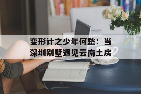 变形计之少年何愁：当深圳别墅遇见云南土房-第1张图片-