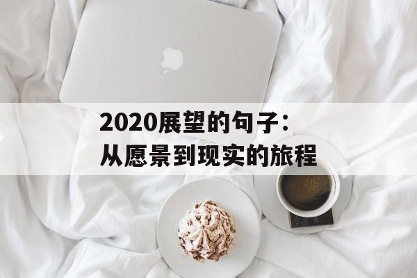 2020展望的句子:从愿景到现实的旅程-第1张图片- 2020展望的句子:从愿景到现实的旅程-第1张图片-