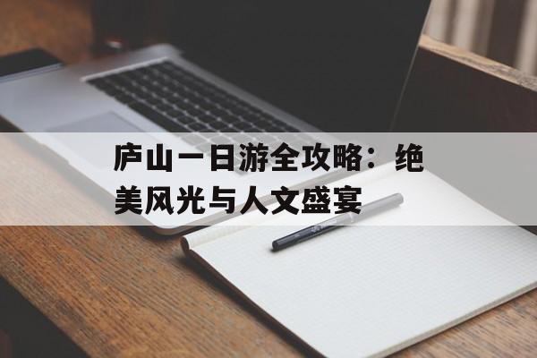 庐山一日游全攻略：绝美风光与人文盛宴-第1张图片-