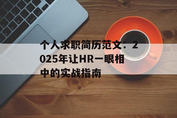 个人求职简历范文:2025年让HR一眼相中的实战指南-第1张图片- 个人求职简历范文:2025年让HR一眼相中的实战指南-第1张图片-