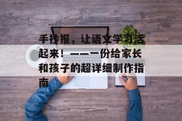 手抄报,让语文学习活起来!——一份给家长和孩子的超详细制作指南-第1张图片- 手抄报,让语文学习活起来!——一份给家长和孩子的超详细制作指南-第1张图片-