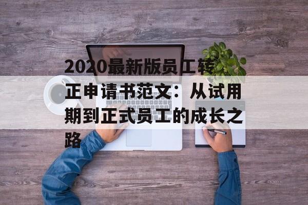 2020最新版员工转正申请书范文：从试用期到正式员工的成长之路-第1张图片-