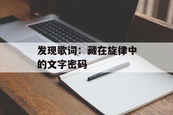 发现歌词:藏在旋律中的文字密码-第1张图片- 发现歌词:藏在旋律中的文字密码-第1张图片-