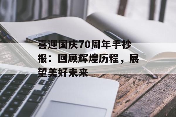 喜迎国庆70周年手抄报:回顾辉煌历程,展望美好未来-第1张图片- 喜迎国庆70周年手抄报:回顾辉煌历程,展望美好未来-第1张图片-