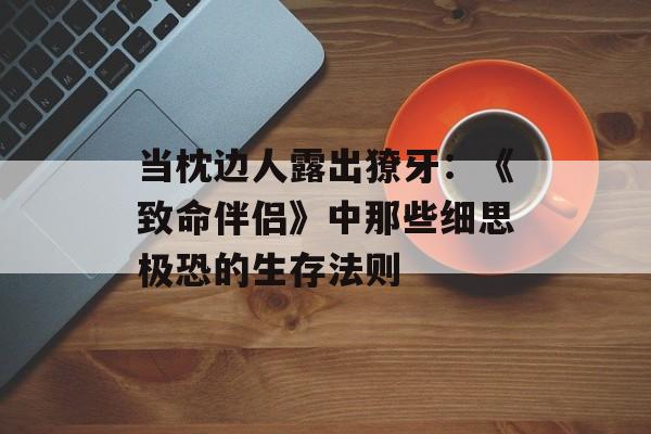 当枕边人露出獠牙：《致命伴侣》中那些细思极恐的生存法则-第1张图片-