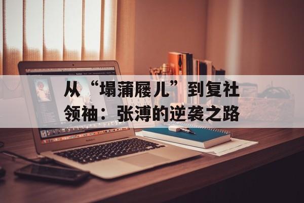 从“塌蒲屦儿”到复社领袖：张溥的逆袭之路-第1张图片-