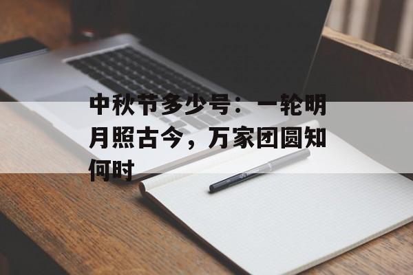 中秋节多少号:一轮明月照古今,万家团圆知何时-第1张图片- 中秋节多少号:一轮明月照古今,万家团圆知何时-第1张图片-