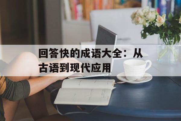 回答快的成语大全:从古语到现代应用-第1张图片- 回答快的成语大全:从古语到现代应用-第1张图片-