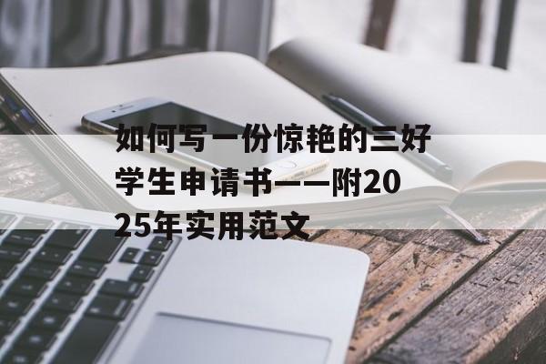 如何写一份惊艳的三好学生申请书——附2025年实用范文-第1张图片- 如何写一份惊艳的三好学生申请书——附2025年实用范文-第1张图片-