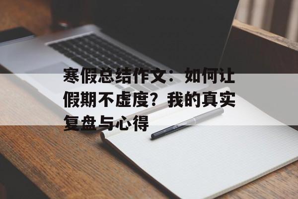 寒假总结作文:如何让假期不虚度?我的真实复盘与心得-第1张图片- 寒假总结作文:如何让假期不虚度?我的真实复盘与心得-第1张图片-