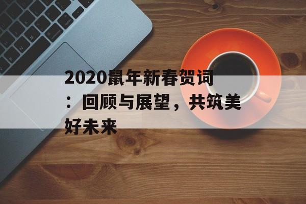 2020鼠年新春贺词：回顾与展望，共筑美好未来-第1张图片-
