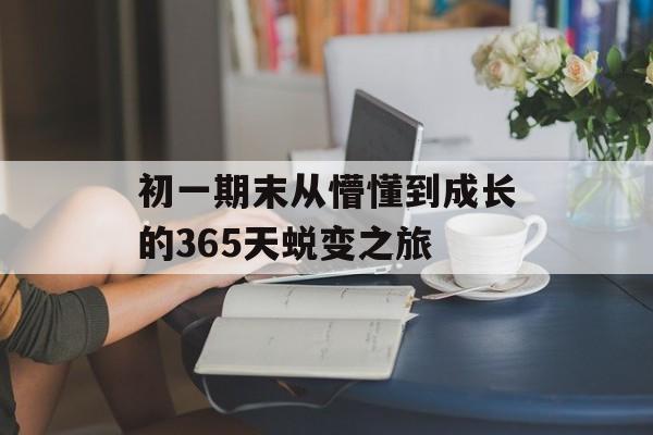 初一期末从懵懂到成长的365天蜕变之旅-第1张图片-