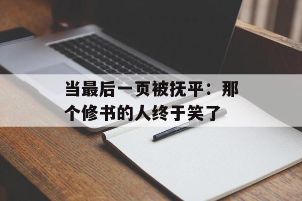 当最后一页被抚平：那个修书的人终于笑了-第1张图片-