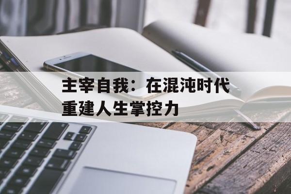 主宰自我：在混沌时代重建人生掌控力-第1张图片-