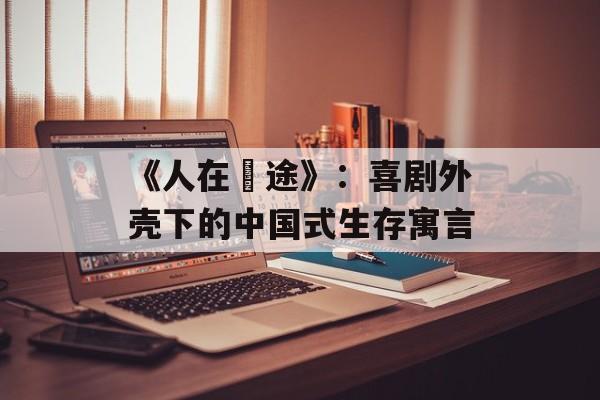 《人在囧途》：喜剧外壳下的中国式生存寓言-第1张图片-
