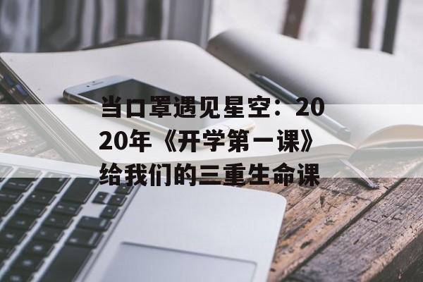 当口罩遇见星空:2020年《开学第一课》给我们的三重生命课-第1张图片- 当口罩遇见星空:2020年《开学第一课》给我们的三重生命课-第1张图片-